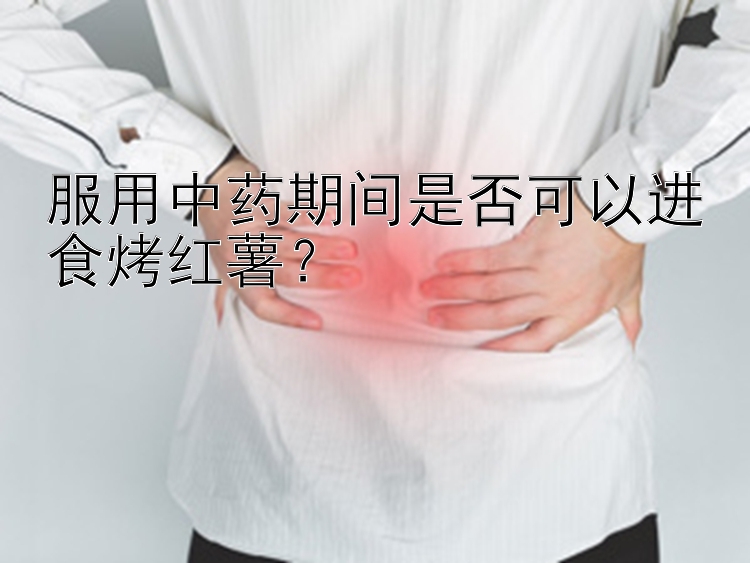 服用中药期间是否可以进食烤红薯？